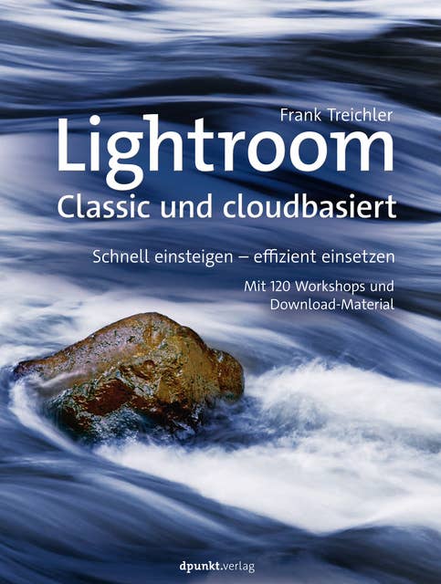 Lightroom – Classic und cloudbasiert: Schnell einsteigen – effizient einsetzen Mit 120 Workshops und Download-Material