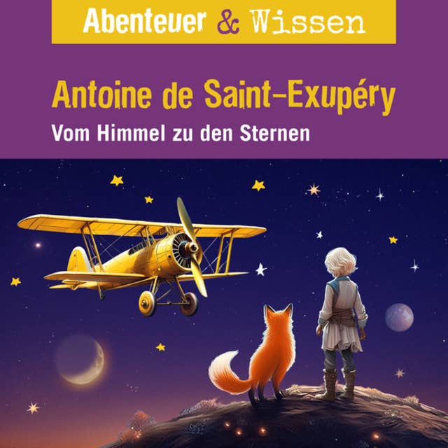 Abenteuer & Wissen, Antoine de Saint-Exupéry - Vom Himmel zu den Sternen