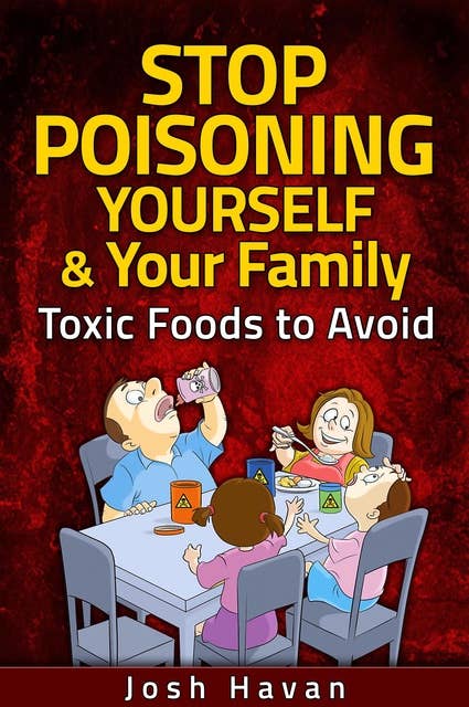 Stop Poisoning Yourself & Your Family: Toxic Foods to Avoid
