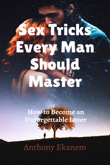 Sex Tricks Every Man Should Master: How to Become an Unforgettable Lover