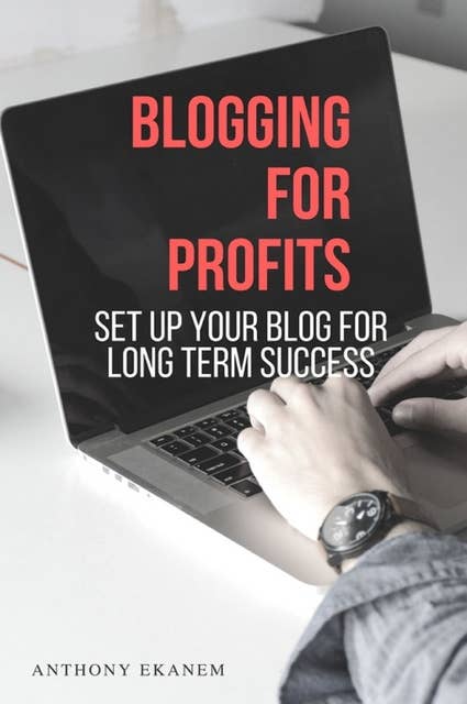Blogging for Profits: Set Up Your Blog for Long Term Success