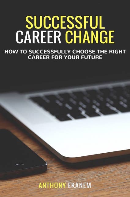 Successful Career Change: How to Successfully Choose the Right Career for Your Future