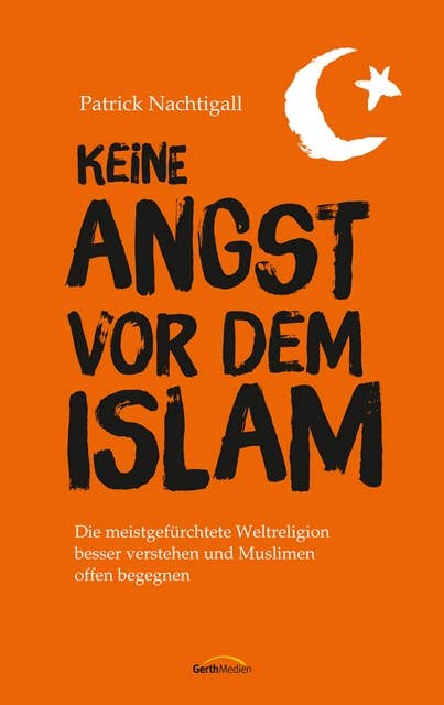 Keine Angst vor dem Islam: Die meistgefürchtete Weltreligion besser verstehen und Muslimen offen begegnen.