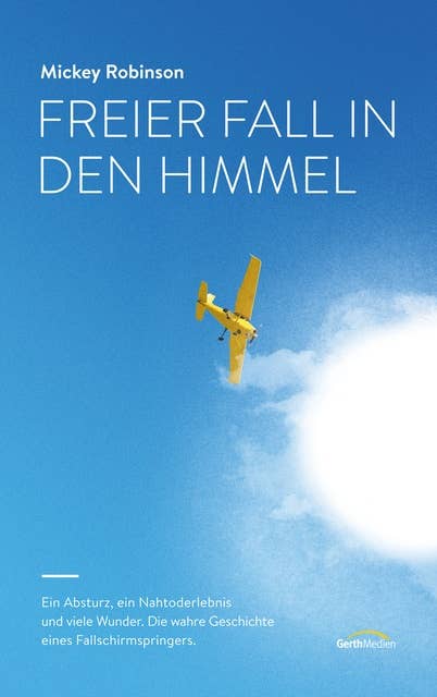 Freier Fall in den Himmel: Ein Absturz, ein Nahtoderlebnis und viele Wunder - die wahre Geschichte eines Fallschirmspringers.