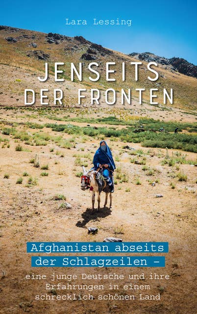 Jenseits der Fronten: Afghanistan abseits der Schlagzeilen - eine junge Deutsche und ihre Erfahrungen in einem schrecklich schönen Land.