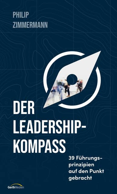 Der Leadership-Kompass: 39 Führungsprinzipien auf den Punkt gebracht.