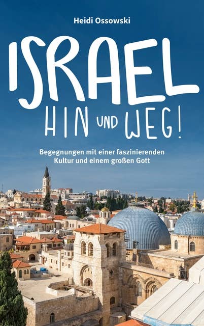 Israel - Hin und weg!: Begegnungen mit einer faszinierenden Kultur und einem großen Gott.