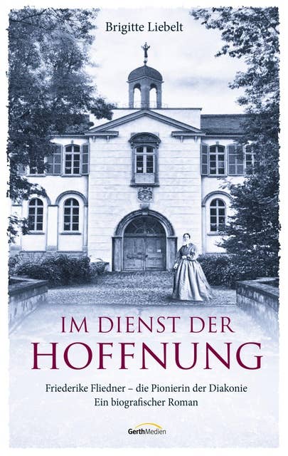 Im Dienst der Hoffnung: Friederike Fliedner - die Pionierin der Diakonie. Ein biografischer Roman.