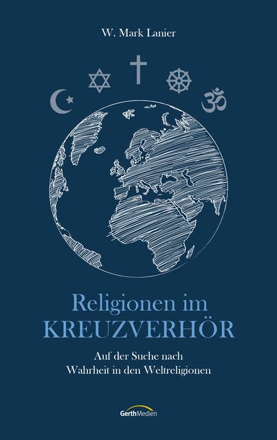 Religionen im Kreuzverhör: Auf der Suche nach Wahrheit in den Weltreligionen