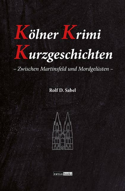 Kölner Krimi Kurzgeschichten: Zwischen Martinsfeld und Mordgelüsten