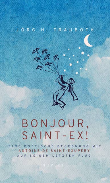 BONJOUR, SAINT-EX!: Eine poetische Begegnung mit Antoine de Saint-Exupéry auf seinem letzten Flug
