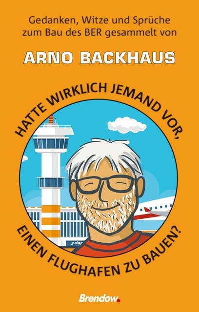 Hatte wirklich jemand vor, einen Flughafen zu bauen?: Gedanken und Witze zum Bau des BER gesammelt von Arno Backhaus