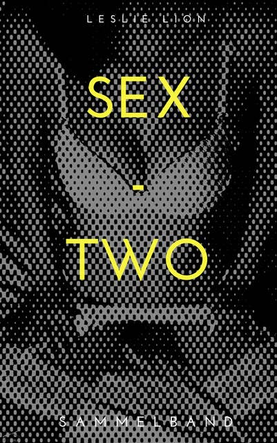 SEX - TWO - Stories von Leslie Lion: erotische Geschichten ab 18 #unzensiert #tabulos