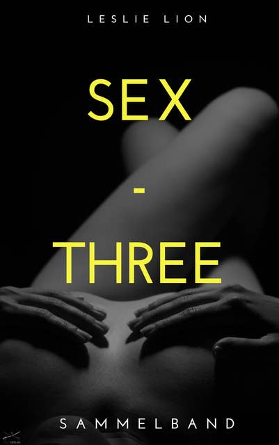 SEX - THREE - Stories von Leslie Lion: erotische Geschichten ab 18 #unzensiert #tabulos