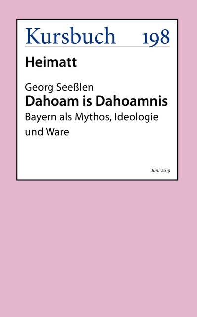 Dahoam is Dahoamnis: Bayern als Mythos, Ideologie und Ware