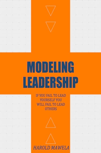 Modeling Leadership: If You Fail To Lead Yourself You Will Fail To Lead Others