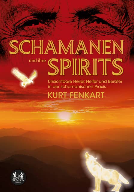 Schamanen und ihre Spirits: Unsichtbare Heiler, Helfer und Berater in der schamanischen Praxis