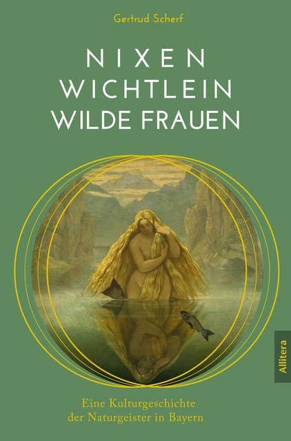 Nixen, Wichtlein, Wilde Frauen: Eine Kulturgeschichte der Naturgeister in Bayern