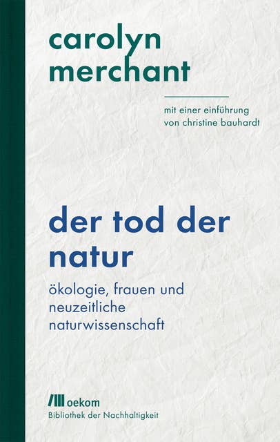 Der Tod der Natur: Ökologie, Frauen und neuzeitliche Naturwissenschaft. Mit einer Einführung von Christine Bauhardt