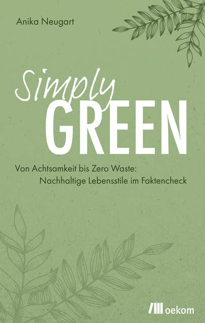 Simply Green: Von Achtsamkeit bis Zero Waste: Nachhaltige Lebensstile im Faktencheck