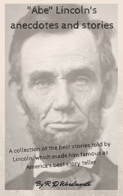 "Abe" Lincoln's anecdotes and stories: "A collection of the best stories told by Lincoln, which made him famous as America's best story teller"