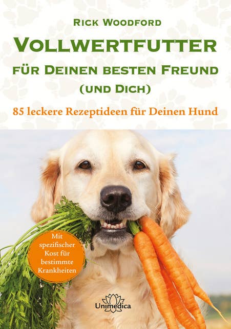 Vollwertfutter für Deinen besten Freund (und Dich): 85 leckere Rezeptideen für Deinen Hund