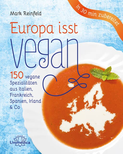 Europa isst vegan: 150 vegane Spezialitäten aus Italien, Frankreich, Spanien, Irland & Co