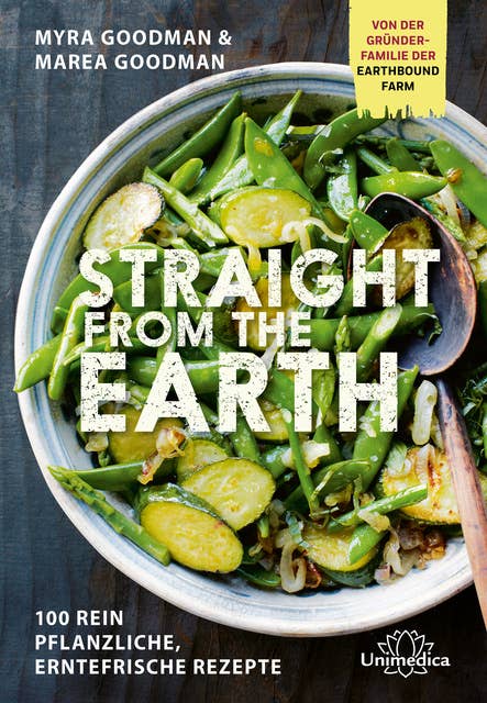 Straight from the Earth: 100 rein pflanzliche, erntefrische Rezepte