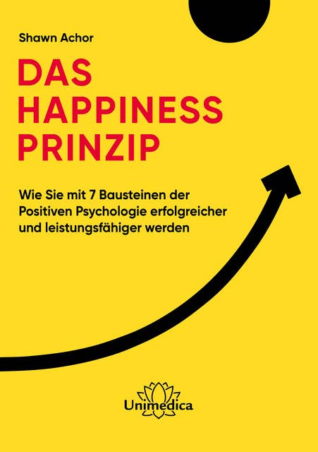 Das Happiness-Prinzip: Wie Sie mit 7 Bausteinen der Positiven Psychologie erfolgreicher und leistungsfähiger werden