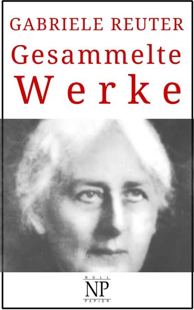 Gabriele Reuter – Gesammelte Werke: Romane und Geschichten