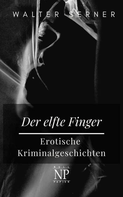 Der elfte Finger: Erotische Kriminalgeschichten