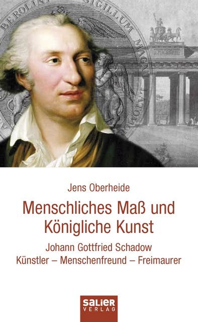 Menschliches Maß und Königliche Kunst: Johann Gottfried Schadow. Künstler - Menschenfreund - Freimaurer