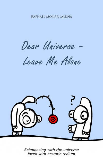 Dear Universe: Leave Me Alone: Schmoozing with the universe - laced with ecstatic tedium
