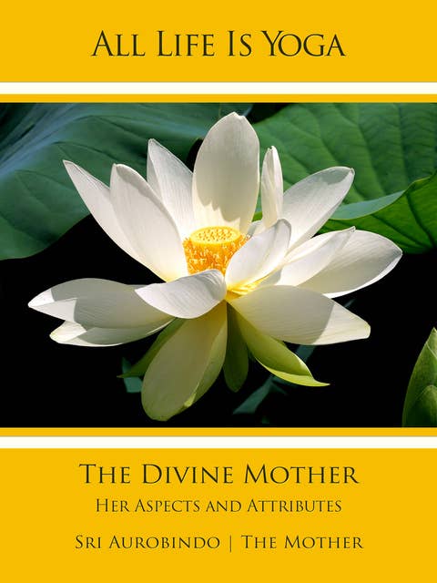 All Life Is Yoga: The Divine Mother: Her Aspects and Attributes
