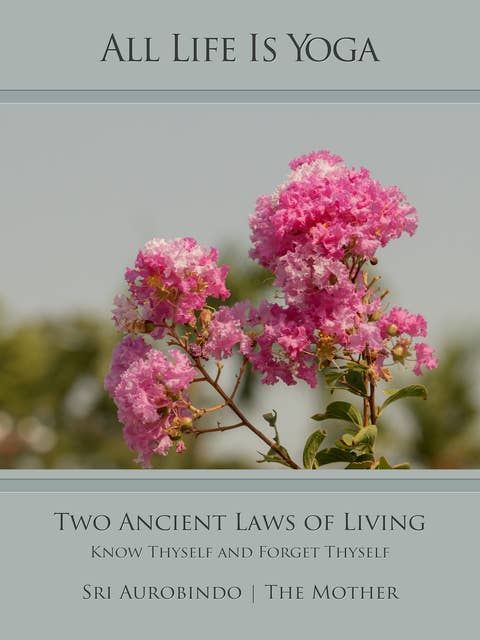 All Life Is Yoga: Two Ancient Laws of Living: Know Thyself and Forget Thyself