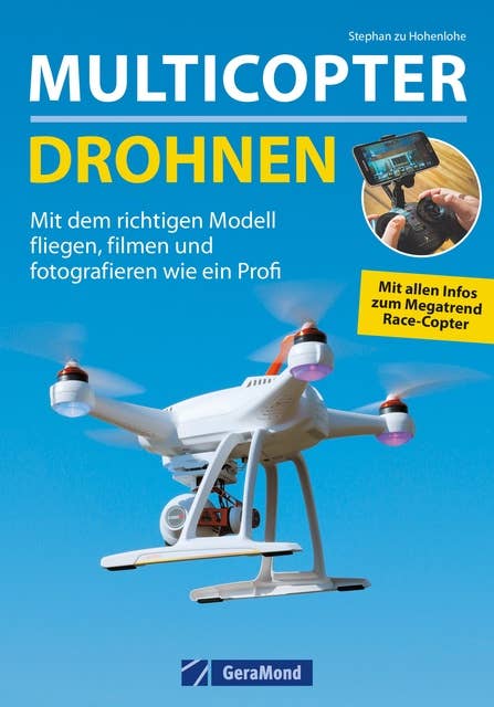 Multicopter - Drohnen: Mit dem richtigen Modell fliegen, filmen und fotografieren wie ein Profi