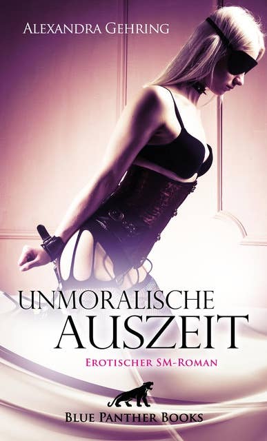 Unmoralische Auszeit | Erotischer SM-Roman: Schläge und Züchtigung sind auf einmal ein Teil ihres Lebens ...
