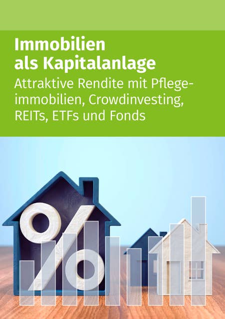 Immobilien als Kapitalanlage: Attraktive Rendite mit Pflegeimmobilien, Crowdinvesting, REITs, ETFs und Fonds