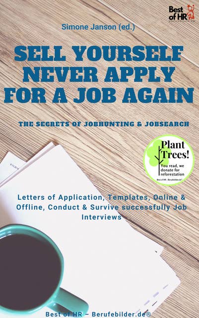 Sell yourself, never Apply for a Job again - the Secrets of Jobhunting & Jobsearch: Letters of Application, Templates, Online & Offline, Conduct & Survive successfully Job Interviews