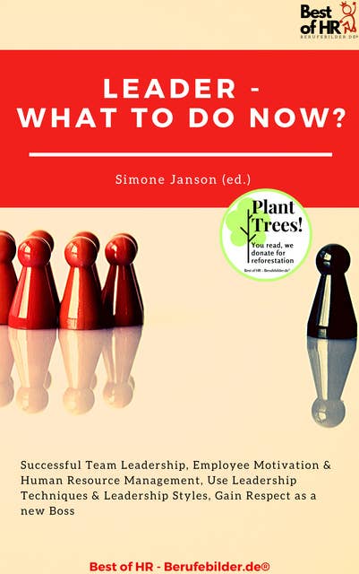 Leader - What To Do Now?: Successful Team Leadership, Employee Motivation & Human Resource Management, Use Leadership Techniques & Leadership Styles, Gain Respect as a new Boss
