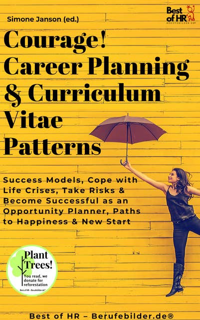 Courage! Career Planning & Curriculum Vitae Patterns: Success Models, Cope with Life Crises, Take Risks & Become Successful as an Opportunity Planner, Paths to Happiness & New Start