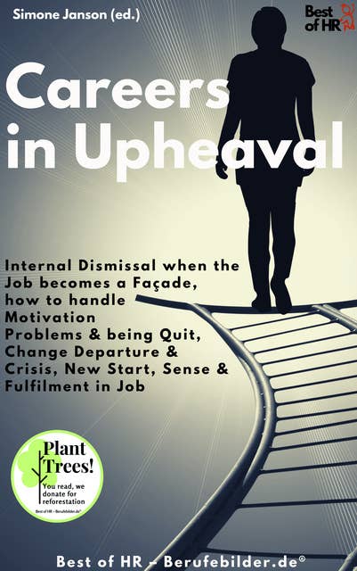 Careers in Upheaval: Internal Dismissal when the Job becomes a Façade, how to handle Motivation Problems & being Quit, Change Departure & Crisis, New Start Sense & Fulfilment in Job: Internal Dismissal when the Job becomes a Façade, how to handle Motivation Problems & being Quit, Change Departure & Drisis, New Start Sense & Fulfilment in Job