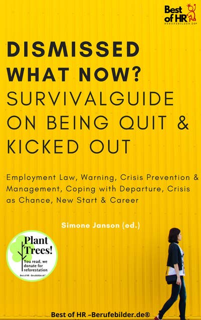 Dismissed what now? Survival Guide on Being Quit & Kicked Out: Employment Law, Warning, Crisis Prevention & Management, Coping with Departure, Crisis as Chance, New Start & Career
