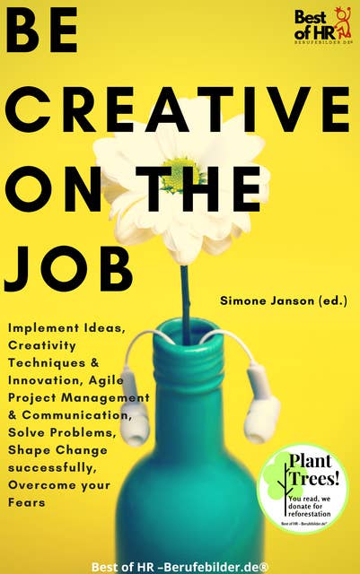 Be Creative on the Job: Implement Ideas, Creativity Techniques & Innovation, Agile Project Management & Communication, Solve Problems, Shape Change successfully, Overcome your Fears