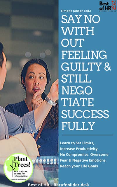 Say No without Feeling Guilty & still Negotiate Successfully: Learn to Set Limits, Increase Productivity, No Compromise, Overcome Fear & Negative Emotions, Reach your Life Goals