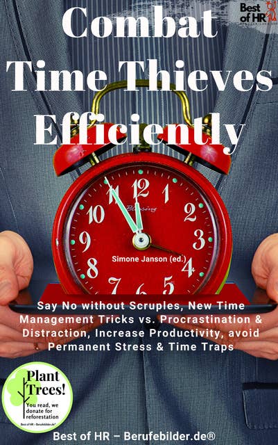 Combat Time Thieves Efficiently: Say No without Scruples, New Time Management Tricks vs. Procrastination & Distraction, Increase Productivity, avoid Permanent Stress & Time Traps