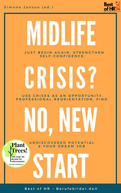 Midlife Crisis? No, New Start: Just begin again, strengthen self-confidence, use crises as an opportunity, professional reorientation, find undiscovered potential & your dream job