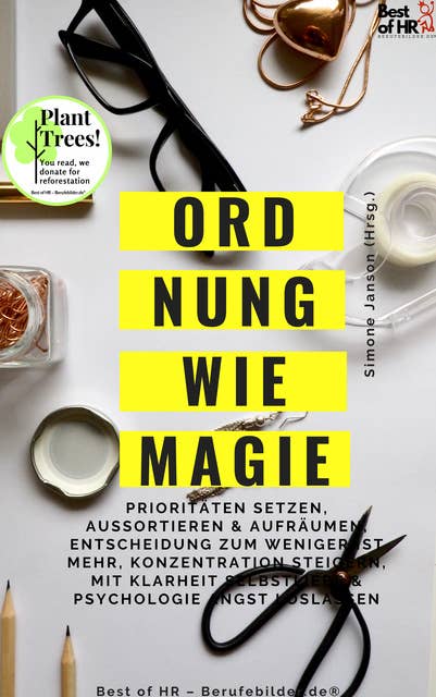 Ordnung wie Magie: Prioritäten setzen, Aussortieren & Aufräumen, Entscheidung zum Weniger ist mehr, Konzentration steigern, mit Klarheit Selbstliebe & Psychologie Angst loslassen