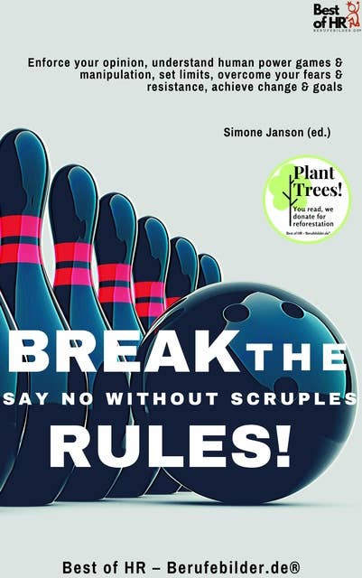 Break the Rules! Say No without Scruples: Enforce your opinion, understand human power games & manipulation, set limits, overcome your fears & resistance, achieve change & goals