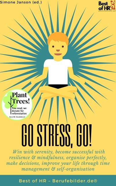 Go Stress, Go: Win with serenity, become successful with resilience & mindfulness, organise perfectly, make decisions, improve your life through time management & self-organisation